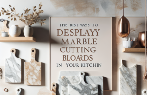 The Best Ways to Display Marble Cutting Boards in Your Kitchen